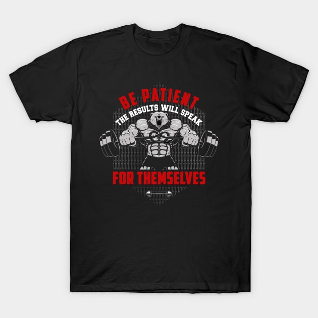 Be Patient The Results Will Speak For Themselves | Motivational & Inspirational | Gift or Present for Gym Lovers T-Shirt by MikusMartialArtsStore